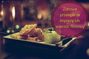 Zdrowe przekąski na imprezę i wieczór filmowy